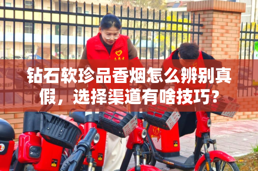 钻石软珍品香烟怎么辨别真假，选择渠道有啥技巧？