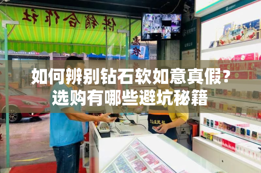 如何辨别钻石软如意真假？选购有哪些避坑秘籍